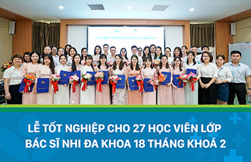 Trao bằng tốt nghiệp cho 27 học viên lớp “Bác sĩ Nhi đa khoa 18 tháng” khoá 2 và khai giảng lớp “Bác sĩ Nhi đa khoa 18 tháng” khoá 5