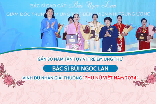 Gần 30 năm tận tụy vì trẻ em ung thư – Bác sĩ Bùi Ngọc Lan vinh dự nhận giải thưởng “Phụ nữ Việt Nam 2024”