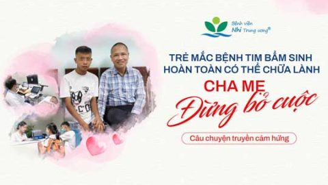 Trẻ mắc bệnh tim bẩm sinh hoàn toàn có thể chữa lành: Cha mẹ đừng bỏ cuộc – Câu chuyện truyền cảm hứng