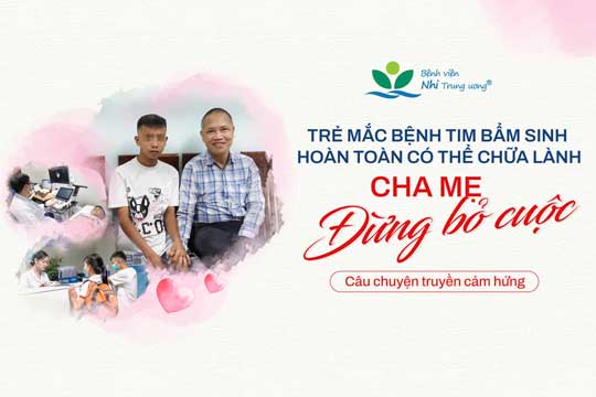 Trẻ mắc bệnh tim bẩm sinh hoàn toàn có thể chữa lành: Cha mẹ đừng bỏ cuộc – Câu chuyện truyền cảm hứng