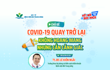 COVID-19 quay trở lại – Không hoang mang nhưng cần cảnh giác