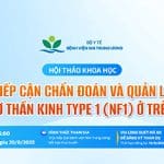 Hội thảo khoa học: Tiếp cận chẩn đoán và quản lý u xơ thần kinh type 1 (NF1) ở trẻ em