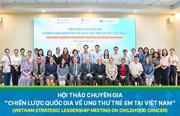 Xây dựng chiến lược quốc gia về ung thư trẻ em: Kết nối đa ngành, đa quốc gia cải thiện chất lượng điều trị và tỷ lệ sống cho bệnh nhi