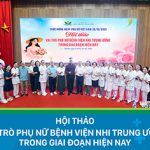 “Hội thảo vai trò phụ nữ Bệnh viện Nhi Trung ương trong giai đoạn hiện nay” – Món quà tinh thần ý nghĩa nhân dịp 20/10