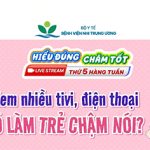 [Hiểu đúng – Chăm tốt] Xem nhiều tivi, điện thoại có làm trẻ chậm nói?