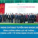 Hội nghị Chỉ đạo tuyến Nhi khoa 2025: Tăng cường năng lực hệ thống – Kiến tạo mạng lưới y tế vững mạnh vì sức khỏe trẻ em