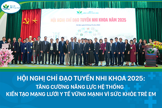 Hội nghị Chỉ đạo tuyến Nhi khoa 2025: Tăng cường năng lực hệ thống – Kiến tạo mạng lưới y tế vững mạnh vì sức khỏe trẻ em