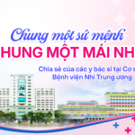Chung một sứ mệnh, chung một mái nhà – Chia sẻ của các y bác sĩ tại Cơ sở 2 Bệnh viện Nhi Trung ương