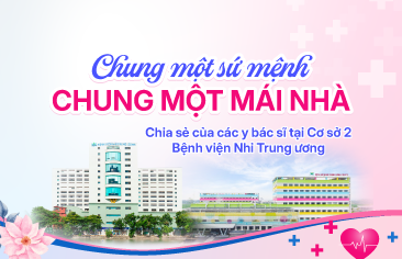Chung một sứ mệnh, chung một mái nhà – Chia sẻ của các y bác sĩ tại Cơ sở 2 Bệnh viện Nhi Trung ương