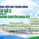 Bệnh viện Nhi Trung ương cơ sở 2 đang có những chuyên khoa gì?