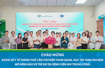 Đoàn công tác Sở Y tế Thành phố Cần Thơ thăm và trao đổi kinh nghiệm về mô hình tham vấn, bảo vệ trẻ em tại Bệnh viện Nhi Trung ương